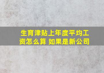 生育津贴上年度平均工资怎么算 如果是新公司